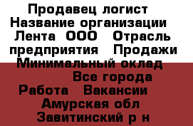 Продавец-логист › Название организации ­ Лента, ООО › Отрасль предприятия ­ Продажи › Минимальный оклад ­ 23 000 - Все города Работа » Вакансии   . Амурская обл.,Завитинский р-н